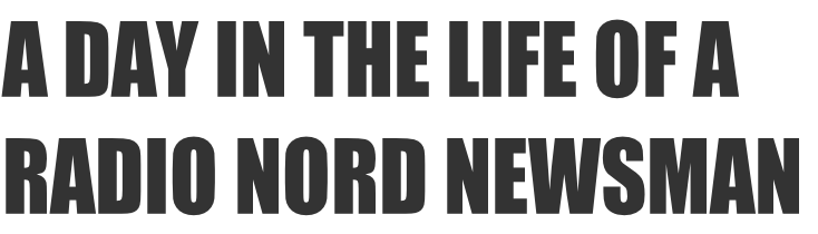 A DAY IN THE LIFE OF A  RADIO Nord NewsMAN