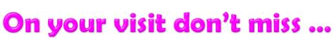 On your visit don’t miss …